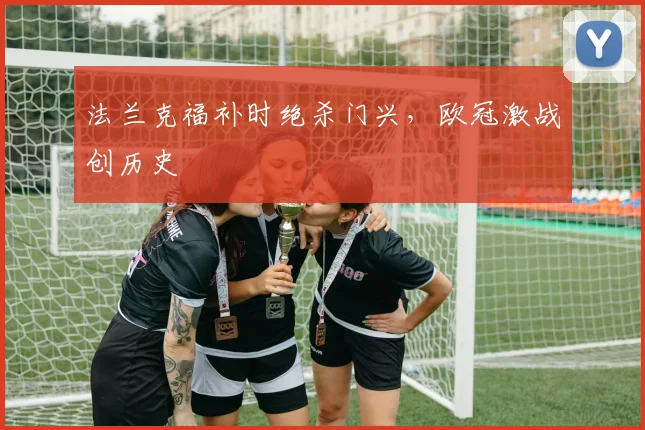 法兰克福补时绝杀门兴,欧冠激战创历史