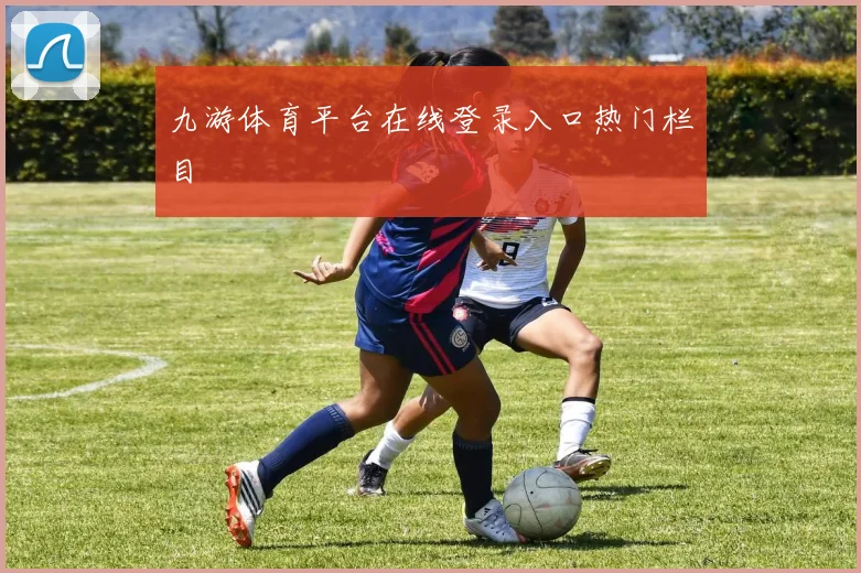 九游体育平台在线登录入口热门栏目