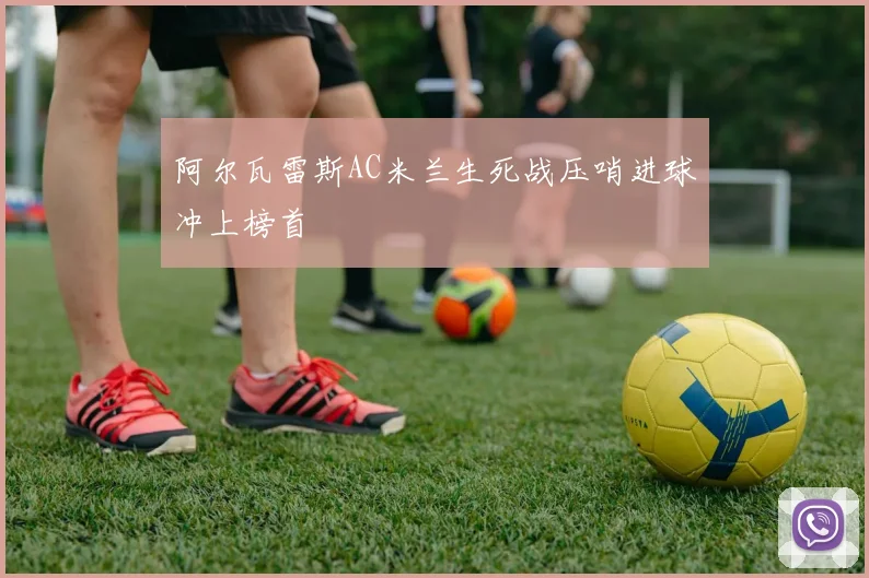 阿尔瓦雷斯AC米兰生死战压哨进球冲上榜首