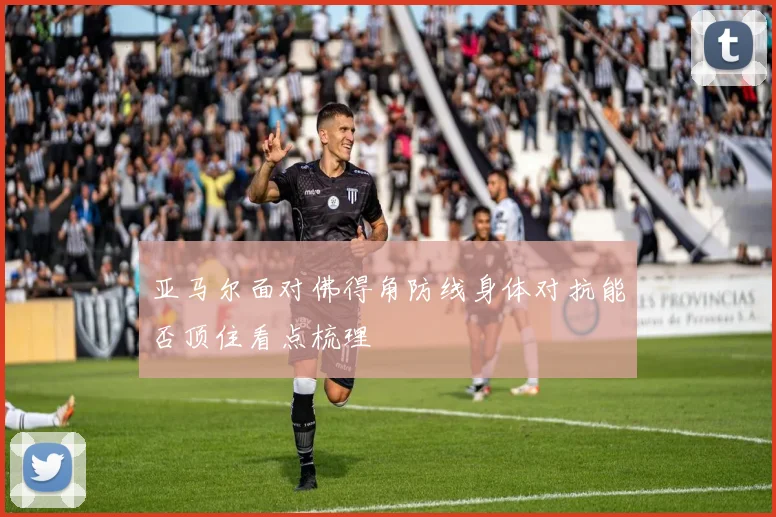 亚马尔面对佛得角防线身体对抗能否顶住看点梳理