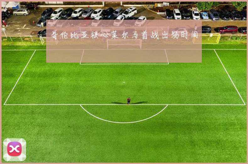 哥伦比亚核心莱尔马首战出场时间