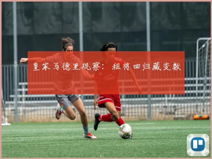 皇家马德里观察：租将回归藏变数