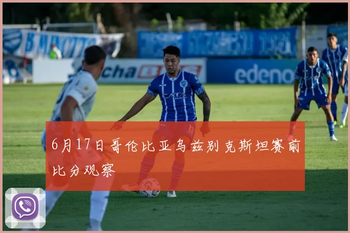 6月17日哥伦比亚乌兹别克斯坦赛前比分观察