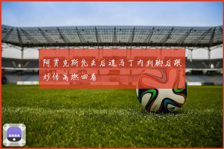 阿贾克斯先丢后追马丁内利脚后跟妙传高燃回看