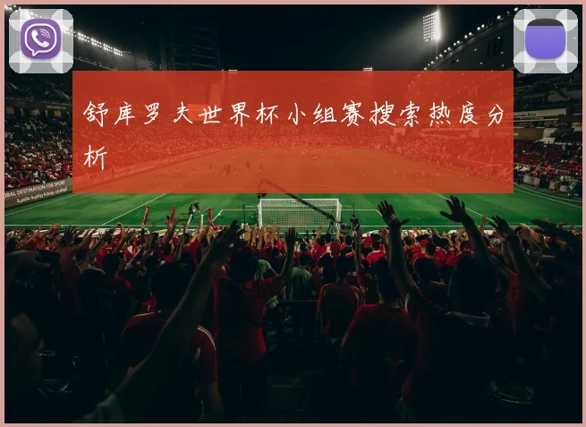 舒库罗夫世界杯小组赛搜索热度分析