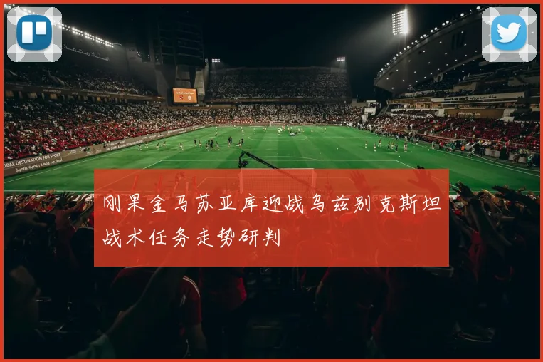 刚果金马苏亚库迎战乌兹别克斯坦战术任务走势研判