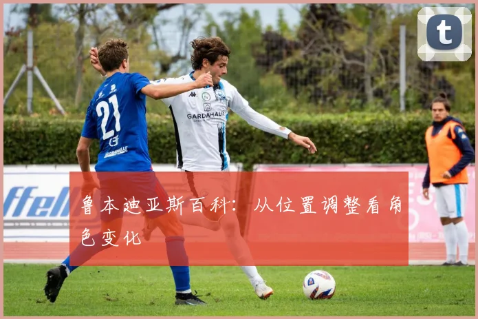鲁本迪亚斯百科：从位置调整看角色变化