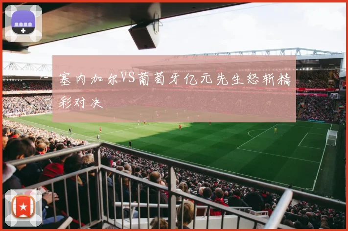 塞内加尔VS葡萄牙亿元先生怒斩精彩对决