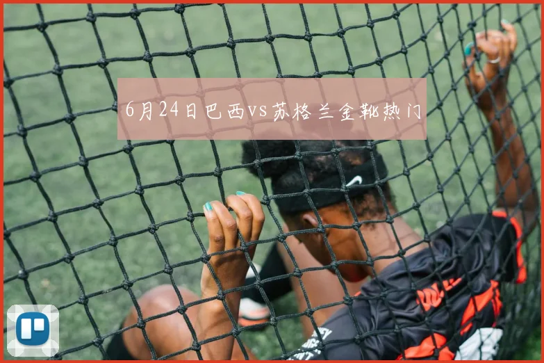 6月24日巴西vs苏格兰金靴热门
