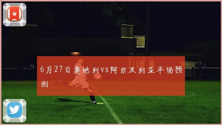 6月27日奥地利vs阿尔及利亚半场预测