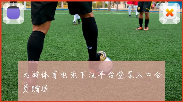 九游体育电竞下注平台登录入口会员赠送