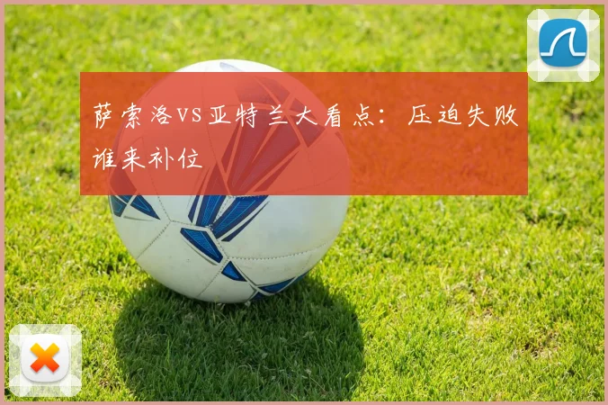 萨索洛vs亚特兰大看点：压迫失败谁来补位