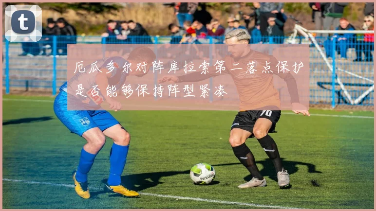 厄瓜多尔对阵库拉索第二落点保护是否能够保持阵型紧凑