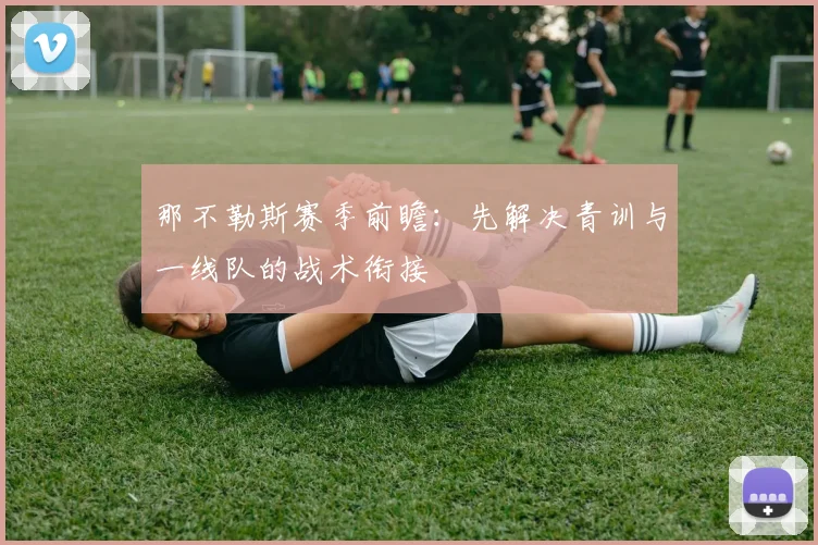 那不勒斯赛季前瞻：先解决青训与一线队的战术衔接