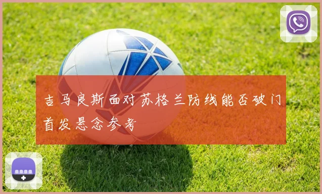 吉马良斯面对苏格兰防线能否破门首发悬念参考