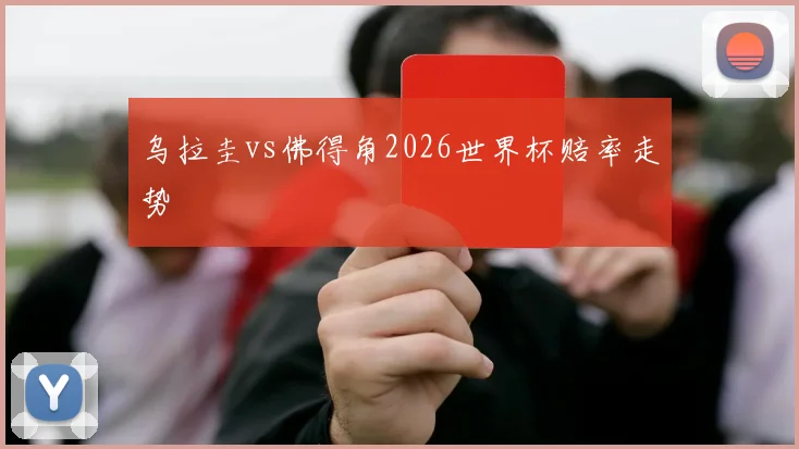 乌拉圭vs佛得角2026世界杯赔率走势