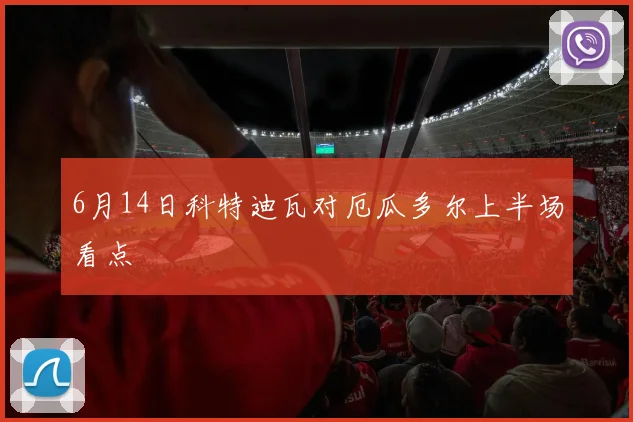 6月14日科特迪瓦对厄瓜多尔上半场看点