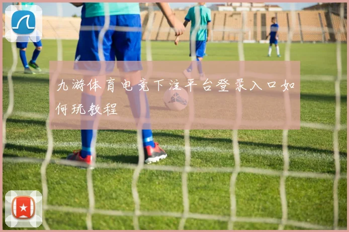 九游体育电竞下注平台登录入口如何玩教程